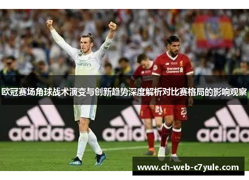 欧冠赛场角球战术演变与创新趋势深度解析对比赛格局的影响观察