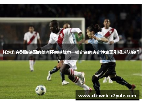 托纳利在对阵德国的美洲杯关键战中一锤定音的决定性表现引领球队前行