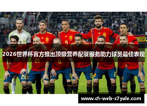 2026世界杯官方推出顶级营养配餐服务助力球员最佳表现 2026世界杯官方推出顶级营养配餐服务助力球员最佳表现