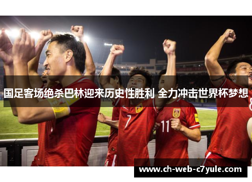 国足客场绝杀巴林迎来历史性胜利 全力冲击世界杯梦想 国足客场绝杀巴林迎来历史性胜利 全力冲击世界杯梦想