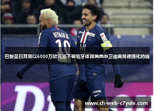 巴黎圣日耳曼以6000万欧元签下葡萄牙体育瑞典中卫迪奥曼德强化防线 巴黎圣日耳曼以6000万欧元签下葡萄牙体育瑞典中卫迪奥曼德强化防线