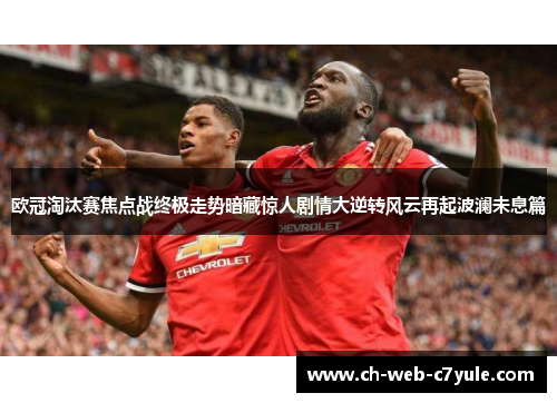欧冠淘汰赛焦点战终极走势暗藏惊人剧情大逆转风云再起波澜未息篇