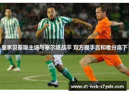 皇家贝蒂斯主场与塞尔塔战平 双方握手言和难分高下