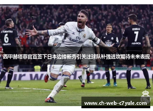 西甲赫塔菲官宣签下日本边锋新秀引关注球队补强进攻期待未来表现 西甲赫塔菲官宣签下日本边锋新秀引关注球队补强进攻期待未来表现