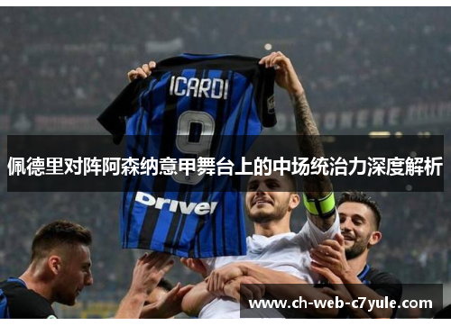 佩德里对阵阿森纳意甲舞台上的中场统治力深度解析