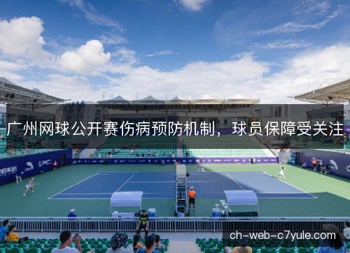 广州网球公开赛伤病预防机制,球员保障受关注 广州网球公开赛伤病预防机制,球员保障受关注